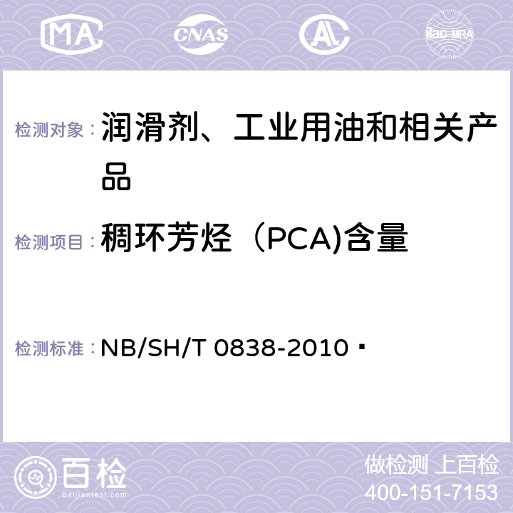 稠环芳烃（PCA)含量 SH/T 0838-2010 未使用过的润滑法基础油及无沥青质石油馏分中稠环芳烃(PCA)含量的测定 二甲基亚砜萃取折光指数法 NB/SH/T 0838-2010 
