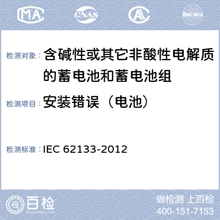 安装错误（电池） IEC 62133-2012 碱性和其它非酸性电解液的电池和再生蓄电池 便携式密封再生蓄电池、便携使用电池安全要求