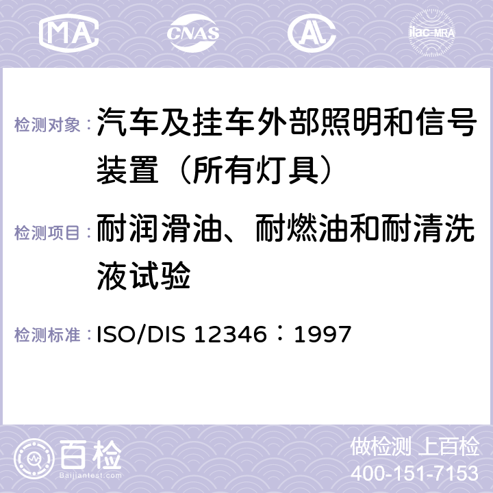 耐润滑油、耐燃油和耐清洗液试验 ISO/DIS 12346：1997 照明和信号装置基本环境试验 