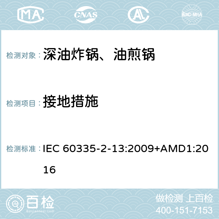 接地措施 家用和类似用途电器的安全深油炸锅、油煎锅及类似器具的特殊要求 IEC 60335-2-13:2009+AMD1:2016 27