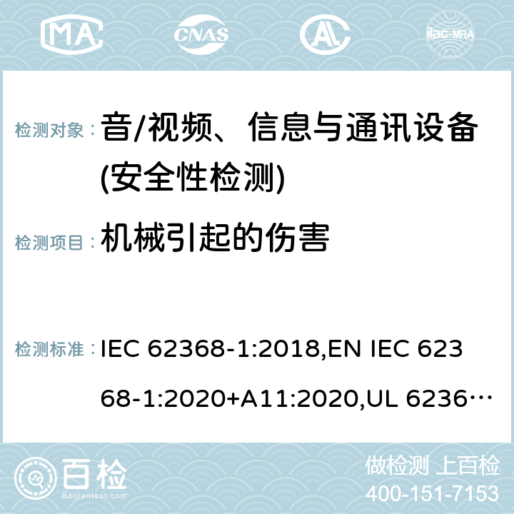 机械引起的伤害 音频/视频、信息技术和通信技术设备 第1部分：安全要求 IEC 62368-1:2018,EN IEC 62368-1:2020+A11:2020,UL 62368-1:2019 Ed.3 ,CAN/CSA C22.2 No. 62368-1:2019 Ed.3 8