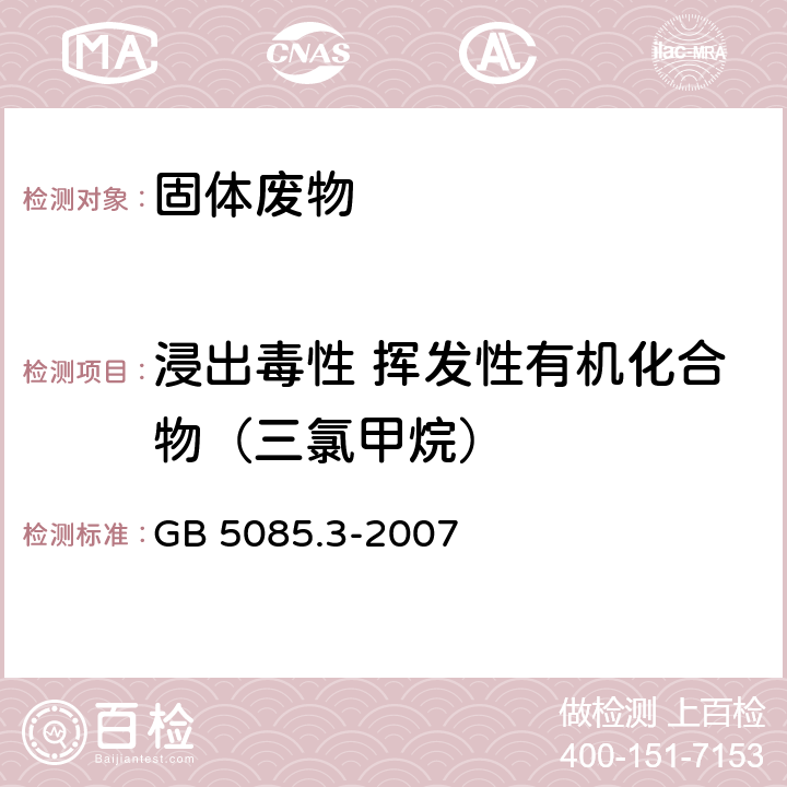 浸出毒性 挥发性有机化合物（三氯甲烷） 前处理方法：固体废物 浸出毒性浸出方法硫酸硝酸法（HJ/T 299-2007） 分析方法：危险废物 浸出毒性鉴别 GB 5085.3-2007 附录Q 固体废物挥发性有机物的测定 平衡顶空法