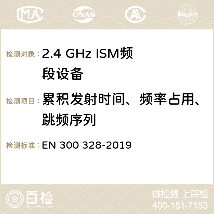 累积发射时间、频率占用、跳频序列 宽带传输系统;数据传输设备在2,4 GHz ISM频段工作，并采用宽带调制技术;涵盖了2014/53/EU指令第3.6章节的基本要求的协调标准 EN 300 328-2019 4.3.1.4