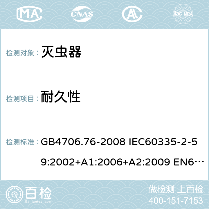 耐久性 家用和类似用途电器的安全 灭虫器的特殊要求 GB4706.76-2008 IEC60335-2-59:2002+A1:2006+A2:2009 EN60335-2-59:2003+A1:2006+A2:2009+A11:2018 AS/NZS60335.2.59:2005(R2016)+A1:2005+A2:2006+A3:2010 18