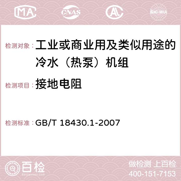 接地电阻 蒸气压缩循环冷水（热泵）机组第一部分：工业或商业用及类似用途的冷水（热泵）机组 GB/T 18430.1-2007 5.8.9