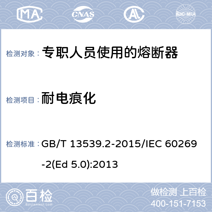 耐电痕化 低压熔断器 第2部分：专职人员使用的熔断器的补充要求（主要用于工业的熔断器）标准化熔断器系统示例A至K GB/T 13539.2-2015/IEC 60269-2(Ed 5.0):2013 /8.2.5/8.2.5