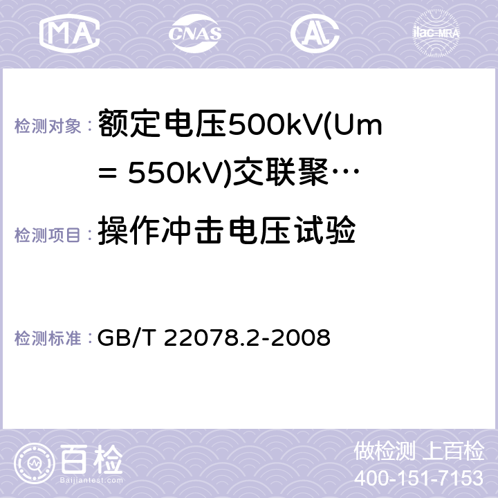 操作冲击电压试验 额定电压500kV(Um=550kV)交联聚乙烯绝缘电力电缆及其附件 第2部分:额定电压500kV(Um=550kV)交联聚乙烯绝缘电力电缆 GB/T 22078.2-2008 表5-16