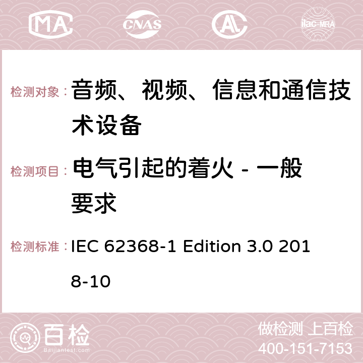 电气引起的着火 - 一般要求 音频、视频、信息和通信技术设备第 1 部分：安全要求 IEC 62368-1 Edition 3.0 2018-10 6.1