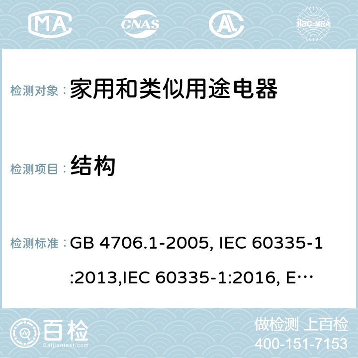 结构 家用和类似用途电器的安全 第1部分:通用要求 GB 4706.1-2005, IEC 60335-1:2013,
IEC 60335-1:2016, EN 60335-1:2012, EN 60335-1:2012+A11:2014,
BS EN 60335-1:2012+A11:2014, BS EN 60335-1:2012+A13:2017, DIN EN 60335-1:2012 
AS/NZS 60335.1:2011 22