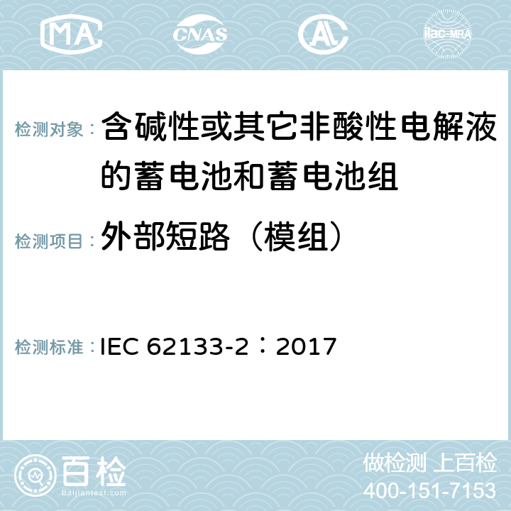 外部短路（模组） 含碱性或其它非酸性电解液的蓄电池和蓄电池组-便携式密封蓄电池和蓄电池组的安全性要求.第2部分:锂电池系统 IEC 62133-2：2017 7.3.2