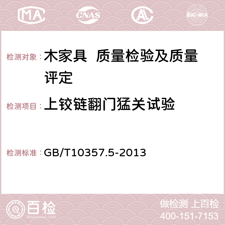 上铰链翻门猛关试验 家具力学性能试验 第5部分：柜类强度和耐久性 GB/T10357.5-2013 7.3.3