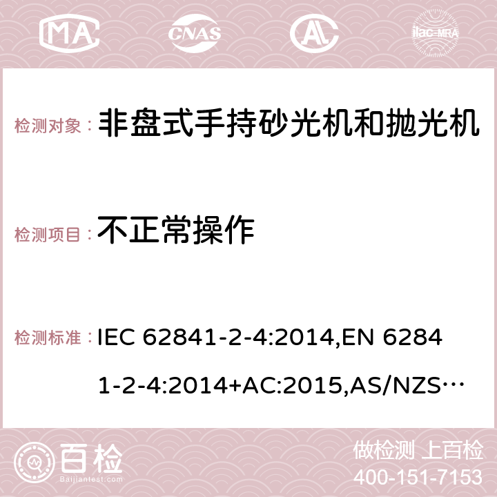 不正常操作 手持式电动工具、移动式工具以及草坪和园艺机械 安全 第2-4部分：非盘式手持砂光机和抛光机的专用要求 IEC 62841-2-4:2014,
EN 62841-2-4:2014+AC:2015,
AS/NZS 62841.2.4:2015 18