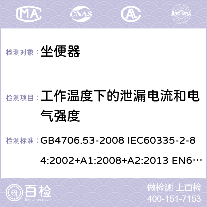 工作温度下的泄漏电流和电气强度 家用和类似用途电器的安全 坐便器的特殊要求 GB4706.53-2008 IEC60335-2-84:2002+A1:2008+A2:2013 EN60335-2-84:2003+A1:2008 AS/NZS60335.2.84:2014 13