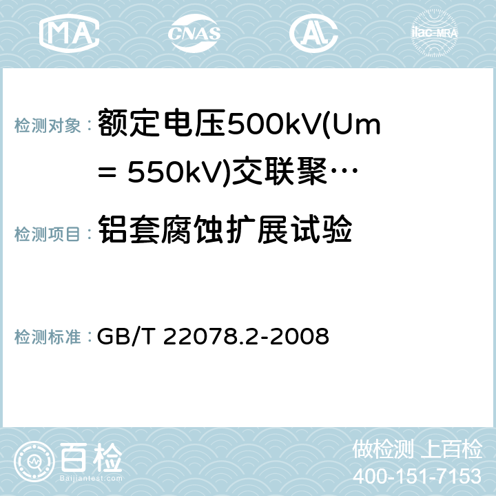 铝套腐蚀扩展试验 额定电压500kV(Um=550kV)交联聚乙烯绝缘电力电缆及其附件 第2部分:额定电压500kV(Um=550kV)交联聚乙烯绝缘电力电缆 GB/T 22078.2-2008 表5-31