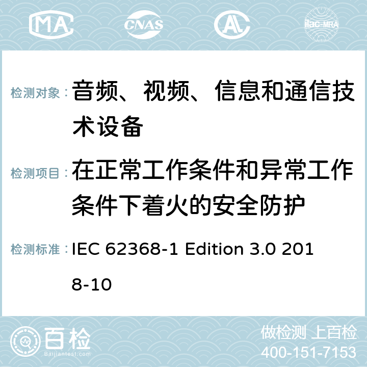 在正常工作条件和异常工作条件下着火的安全防护 音频、视频、信息和通信技术设备第 1 部分：安全要求 IEC 62368-1 Edition 3.0 2018-10 6.3