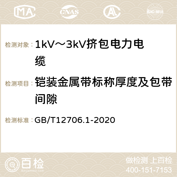 铠装金属带标称厚度及包带间隙 额定电压1kV(Um=1.2kV)到35kV(Um=40.5kV)挤包绝缘电力电缆及附件 第1部分：额定电压1kV(Um=1.2kV)和3kV(Um=3.6kV)电缆 GB/T12706.1-2020 12；16.7