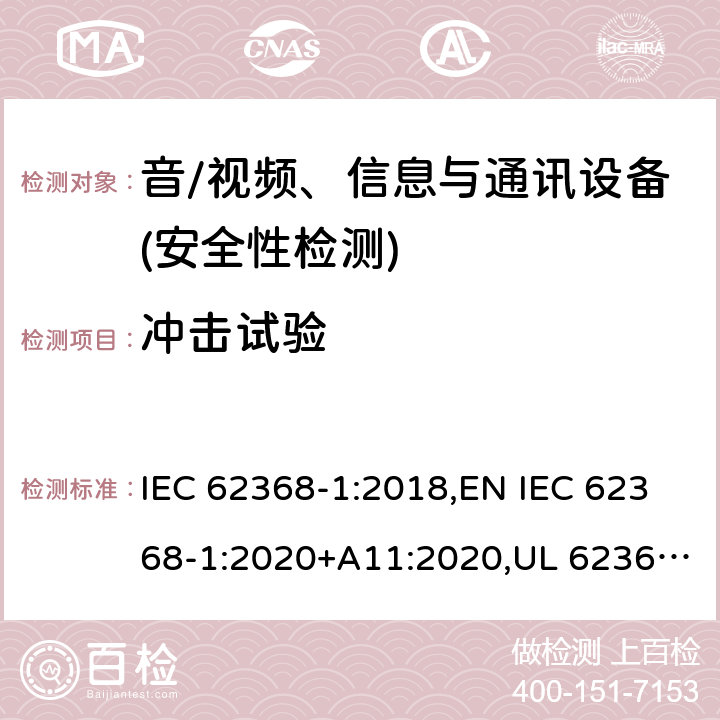 冲击试验 音频/视频、信息技术和通信技术设备 第1部分：安全要求 IEC 62368-1:2018,EN IEC 62368-1:2020+A11:2020,UL 62368-1:2019 Ed.3 ,CAN/CSA C22.2 No. 62368-1:2019 Ed.3 4.4.3.4, 附录 T.6;