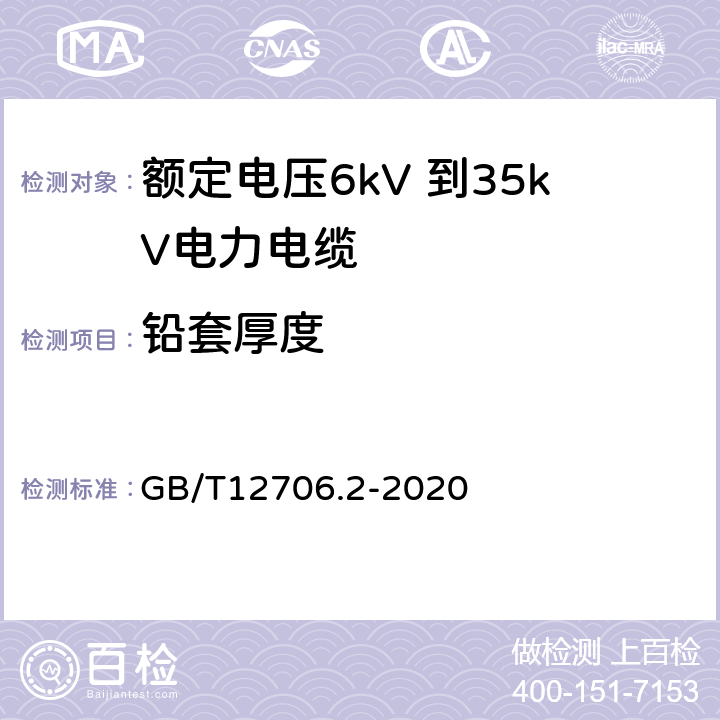 铅套厚度 额定电压1kV（Um=1.2kV）到35kV（Um=40.5kV）挤包绝缘电力电缆及附件 第2部分：额定电压6kV（Um=7.2kV）到30kV（Um=36kV）电缆 GB/T12706.2-2020 17.6