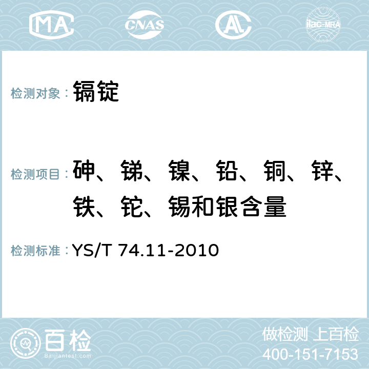 砷、锑、镍、铅、铜、锌、铁、铊、锡和银含量 YS/T 74.11-2010 镉化学分析方法 第11部分:砷、锑、镍、铅、铜、锌、铁、铊、锡和银量的测定 电感耦合等离子体原子发射光谱法