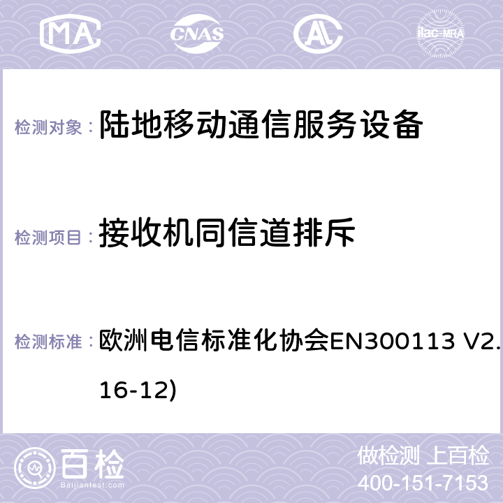 接收机同信道排斥 陆地移动通信服务；用于通过恒定或非恒定包络调制和具有天线连接器来传输数据（和/或语音）的无线电设备；涵盖了2014/53/EU指令第3.2章节的基本要求的协调标准 欧洲电信标准化协会EN300113 V2.2.1(2016-12) 8.5