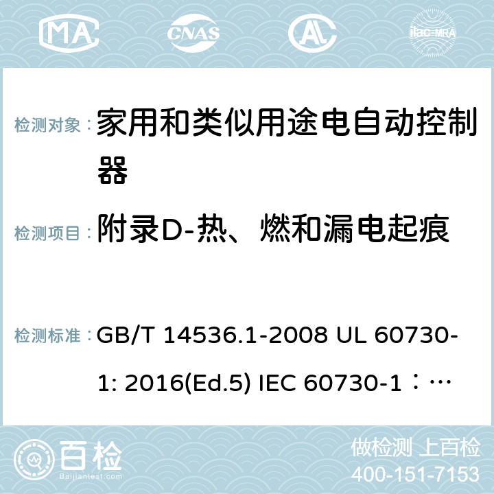 附录D-热、燃和漏电起痕 家用和类似用途电自动控制器 第1部分：通用要求 GB/T 14536.1-2008 UL 60730-1: 2016(Ed.5) IEC 60730-1：2013+A1：2015+A2：2020 EN 60730-1: 2016+A1:2019