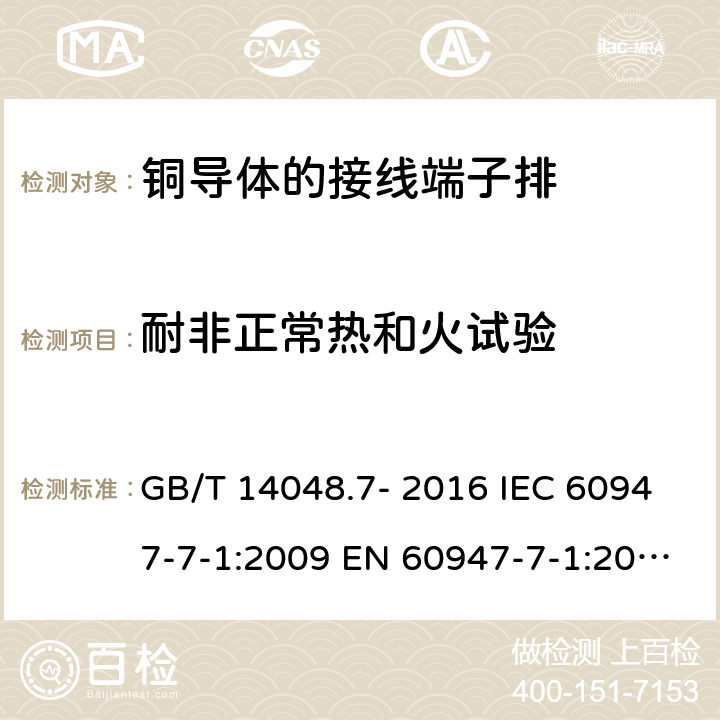 耐非正常热和火试验 低压开关设备和控制设备 第7-1部分: 辅助器件 - 铜导体的接线端子排 GB/T 14048.7- 2016 IEC 60947-7-1:2009 EN 60947-7-1:2009 AS/NZS IEC 60947.7.1：2015 ABNT NBR IEC 60947-7-1:2014 8.5