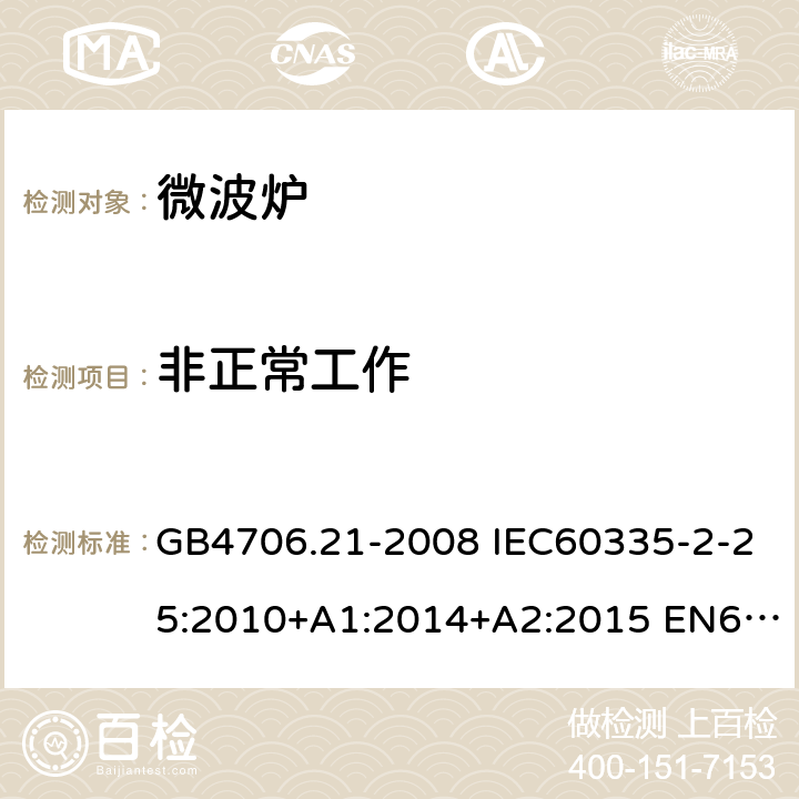 非正常工作 家用和类似用途电器的安全 微波炉，包括组合型微波炉的特殊要求 GB4706.21-2008 IEC60335-2-25:2010+A1:2014+A2:2015 EN60335-2-25:2012+A1:2015+A2:2016 AS/NZS60335.2.25:2011+A1:2015+A2:2017 19