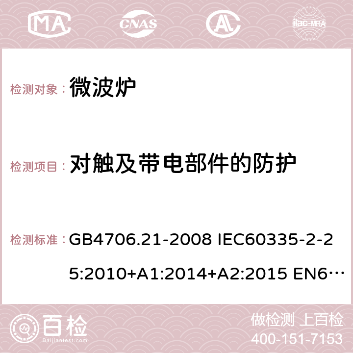 对触及带电部件的防护 家用和类似用途电器的安全 微波炉，包括组合型微波炉的特殊要求 GB4706.21-2008 IEC60335-2-25:2010+A1:2014+A2:2015 EN60335-2-25:2012+A1:2015+A2:2016 AS/NZS60335.2.25:2011+A1:2015+A2:2017 8