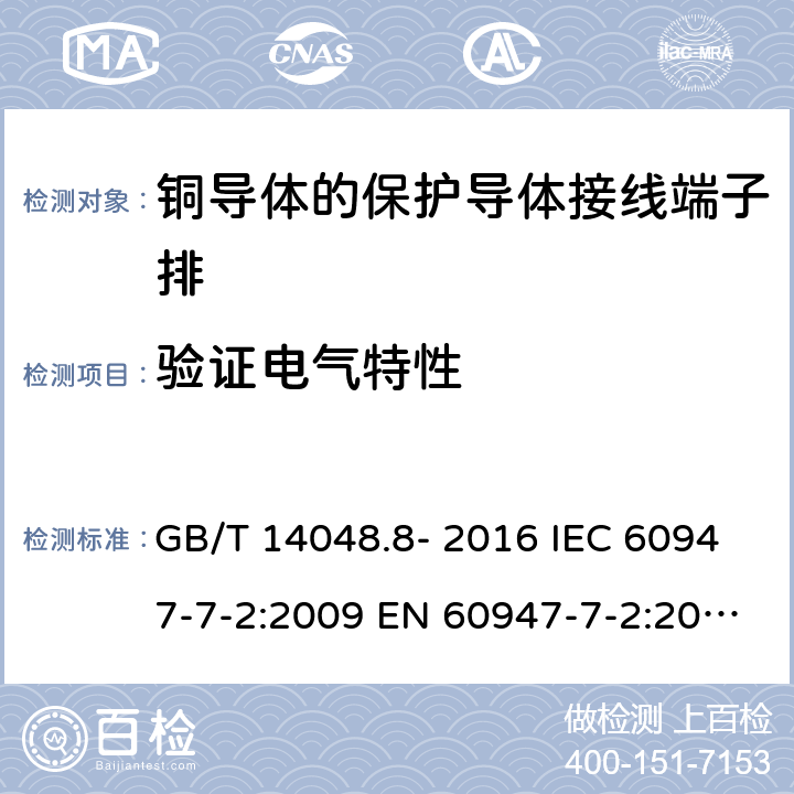 验证电气特性 低压开关设备和控制设备 第7-2部分: 辅助器件 - 铜导体的保护导体接线端子排 GB/T 14048.8- 2016 IEC 60947-7-2:2009 EN 60947-7-2:2009 AS/NZS IEC 60947.7.2：2015 ABNT NBR IEC 60947-7-2:2014 8.4