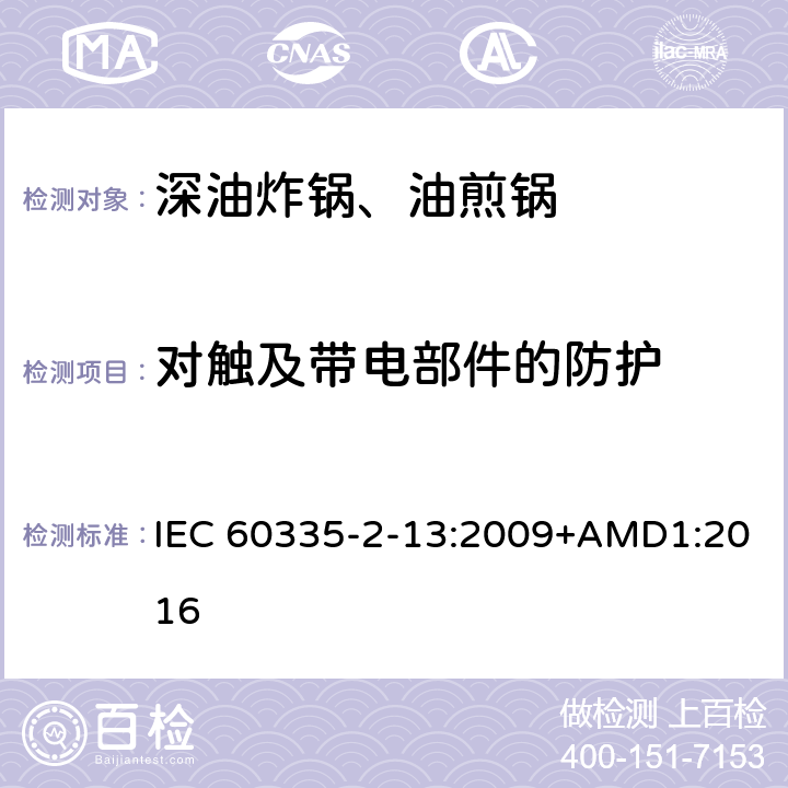 对触及带电部件的防护 家用和类似用途电器的安全深油炸锅、油煎锅及类似器具的特殊要求 IEC 60335-2-13:2009+AMD1:2016 8