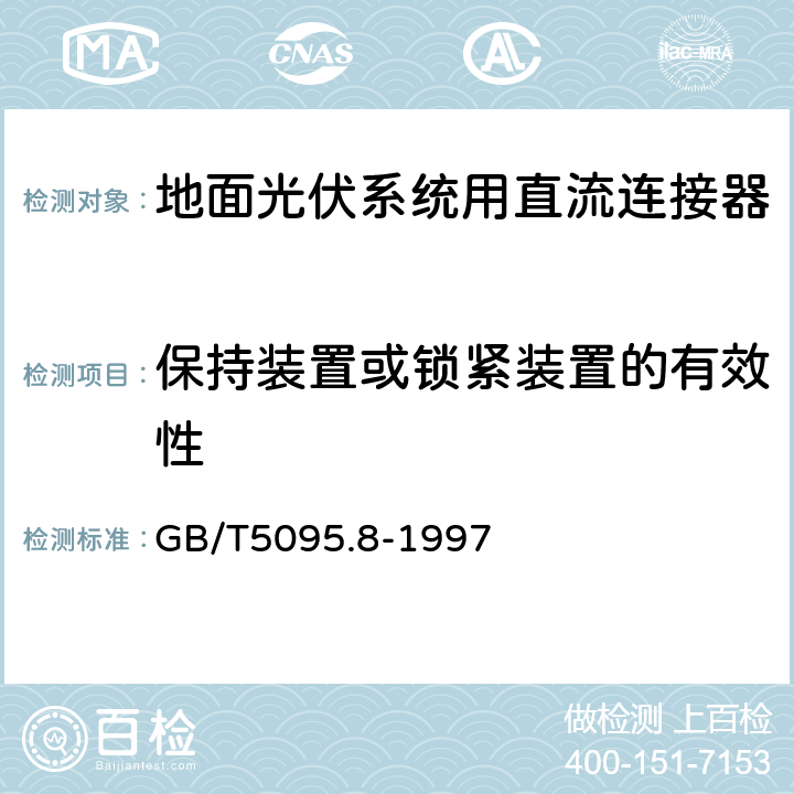 保持装置或锁紧装置的有效性 GB/T 5095.8-1997 电子设备用机电元件 基本试验规程及测量方法 第8部分:连接器、接触件及引出端的机械试验