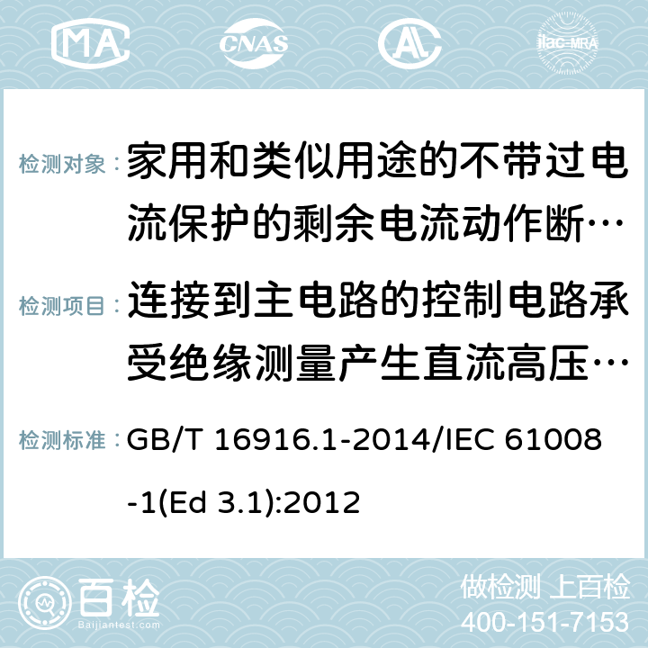 连接到主电路的控制电路承受绝缘测量产生直流高压的能力 家用和类似用途的不带过电流保护的剩余电流动作断路器(RCCB) 第1部分: 一般规则 GB/T 16916.1-2014/IEC 61008-1(Ed 3.1):2012 /9.7.6/9.7.6