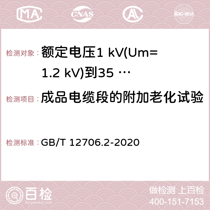 成品电缆段的附加老化试验 额定电压1 kV(Um=1.2 kV)到35 kV(Um=40.5 kV)挤包绝缘电力电缆及附件　第2部分：额定电压6 kV(Um=7.2 kV)到30 kV(Um=36 kV)电缆 GB/T 12706.2-2020 19.7