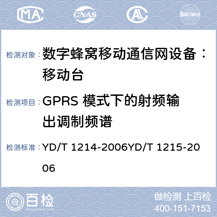 GPRS 模式下的射频输出调制频谱 900/1800MHz TDMA 数字蜂窝移动通信网通用分组无线业务（GPRS）设备技术要求：移动台 YD/T 1214-2006
YD/T 1215-2006