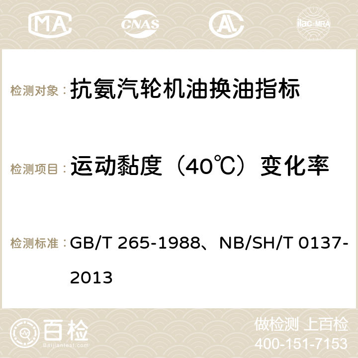 运动黏度（40℃）变化率 石油产品运动黏度测定法和动力黏度计算法、 、抗氨汽轮机油换油指标 GB/T 265-1988、NB/SH/T 0137-2013 第3.2条款