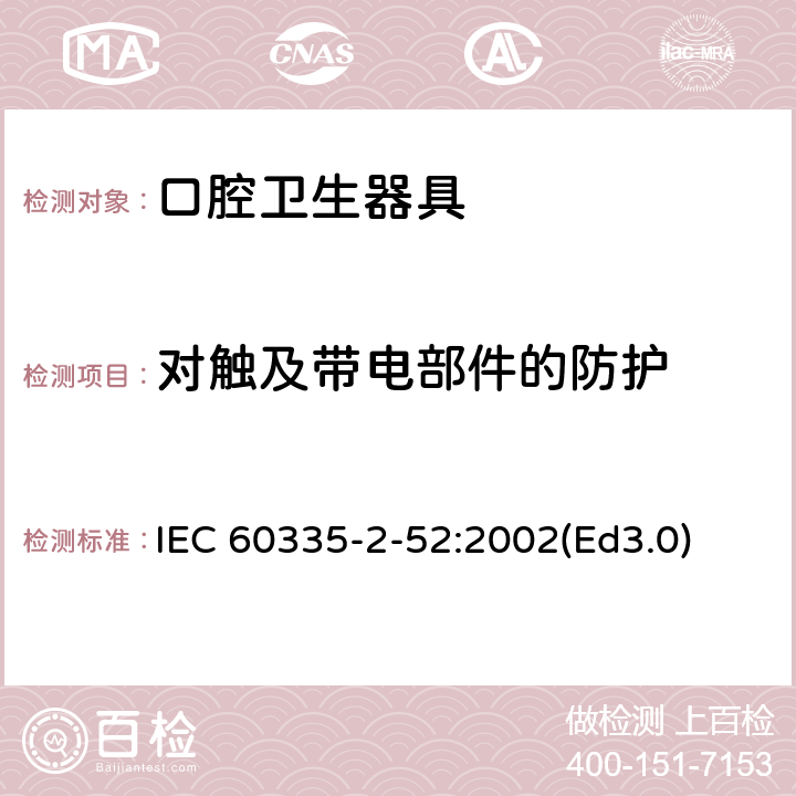 對觸及帶電部件的防護(hù) 家用和類似用途電器的安全 口腔衛(wèi)生器具的特殊要求 IEC 60335-2-52:2002(Ed3.0) 8