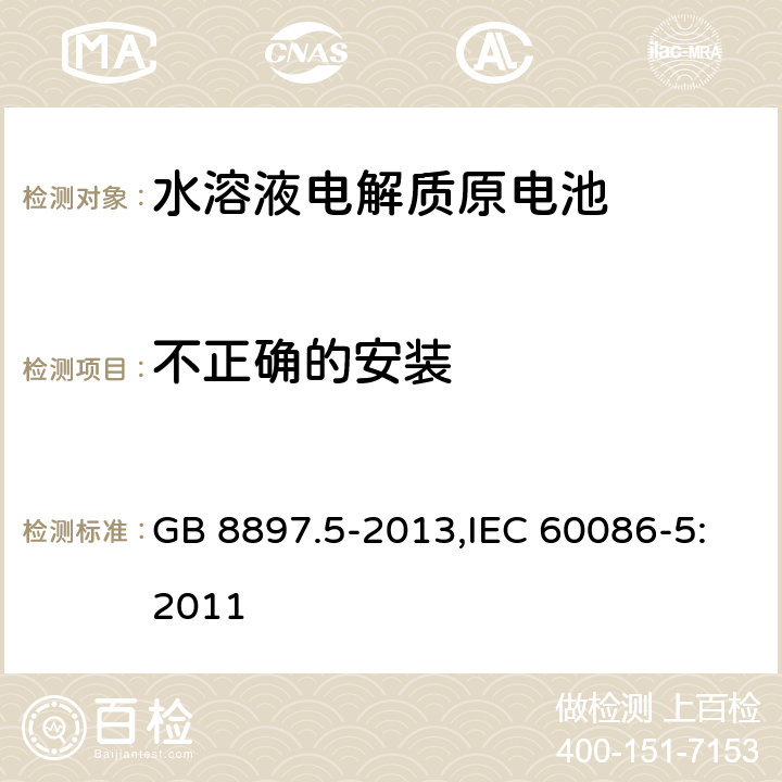 不正确的安装 原电池 第5部分：水溶液电解质电池的安全要求 GB 8897.5-2013,IEC 60086-5:2011 6.3.2.1