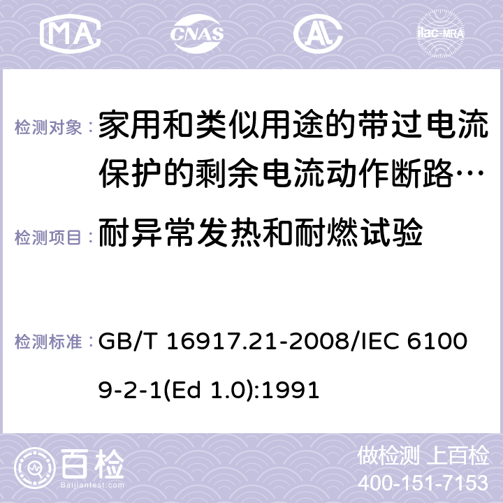 耐异常发热和耐燃试验 家用和类似用途的带过电流保护的剩余 电流动作断路器（RCBO） 第21部分：一般规则对动作功能与电源电压无关的RCBO的适用性 GB/T 16917.21-2008/IEC 61009-2-1(Ed 1.0):1991 /9.15 /9.15