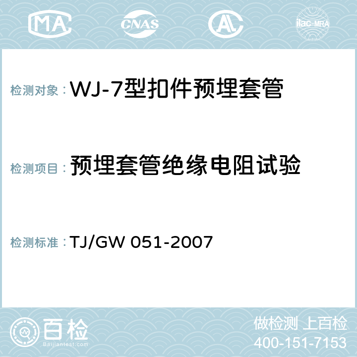 预埋套管绝缘电阻试验 TJ/GW 051-2007 WJ-7型扣件零部件制造验收暂行技术条件 第9部分预埋套管制造验收技术条件  4.7