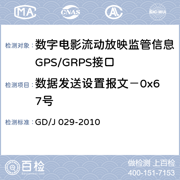数据发送设置报文－0x67号 GD/J 029-2010 数字电影流动放映监管信息GPS/GRPS接口技术要求和测试方法(暂行）  6.7.2.6
