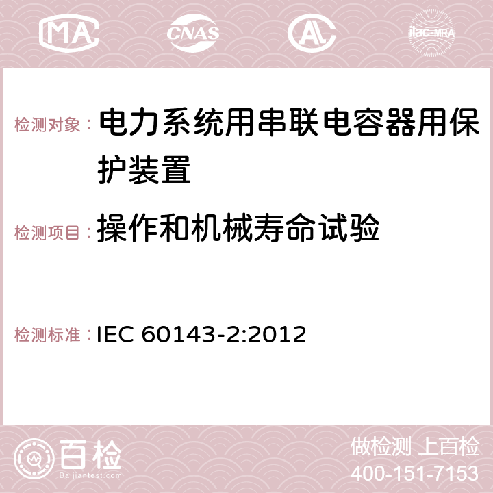 操作和机械寿命试验 电力系统用串联电容器 第2部分:串联电容器组用保护装置 IEC 60143-2:2012 4.2.3.2.2（e）
4.12.3.2.1（d）
4.12.3.2.2