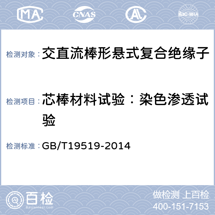 芯棒材料试验：染色渗透试验 架空线路绝缘子 标称电压高于1000V交流系统用悬垂和耐张复合绝缘子定义、试验方法及接收准则 GB/T19519-2014 10.4.1