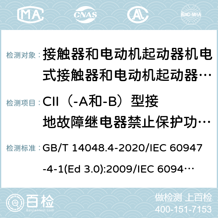 CII（-A和-B）型接地故障继电器禁止保护功能的验证 低压开关设备和控制设备 第4-1部分：接触器和电动机起动器 机电式接触器和电动机起动器（含电动机保护器） GB/T 14048.4-2020/IEC 60947-4-1(Ed 3.0):2009/IEC 60947-4-1(Ed 4.0):2018 /H.1/H.6.2/H.1