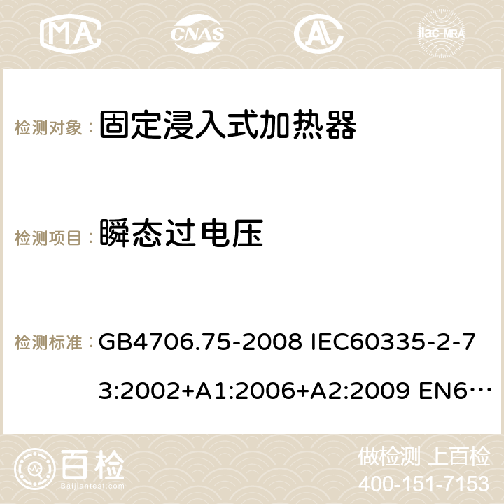 瞬态过电压 家用和类似用途电器的安全 固定浸入式加热器的特殊要求 GB4706.75-2008 IEC60335-2-73:2002+A1:2006+A2:2009 EN60335-2-73:2003+A1:2006+A2:2009 AS/NZS60335.2.73:2005(R2016)+A1:2006+A2:2010 14