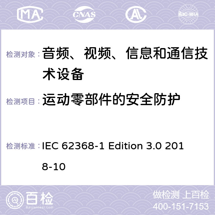 运动零部件的安全防护 音频、视频、信息和通信技术设备第 1 部分：安全要求 IEC 62368-1 Edition 3.0 2018-10 8.5