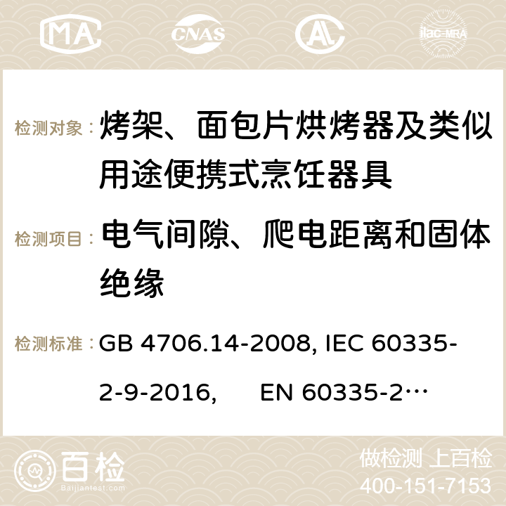 电气间隙、爬电距离和固体绝缘 家用和类似用途电器的安全 烤架、面包片烘烤器及类似用途便携式烹饪器具的特殊要求 GB 4706.14-2008, IEC 60335-2-9-2016, 
EN 60335-2-9:2003+A13:2010+AC:2012, AS/NZS 60335.2.9:2014 29