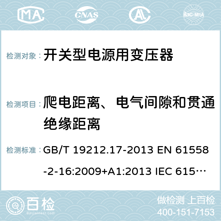 爬电距离、电气间隙和贯通绝缘距离 电源电压为1 100V及以下的变压器、电抗器、电源装置和类似产品的安全 第17部分：开关型电源装置和开关型电源装置用变压器的特殊要求和试验 GB/T 19212.17-2013 EN 61558-2-16:2009+A1:2013 IEC 61558-2-16:2009+A1:2013 AS/NZS 61558.2.16:2010+A1:2010+A2:2012+A3:2014 26