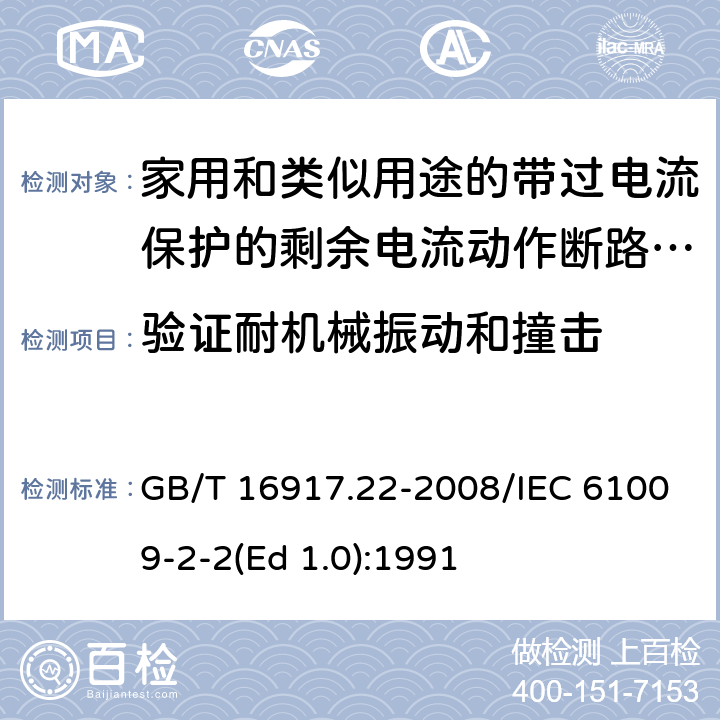 验证耐机械振动和撞击 家用和类似用途的带过电流保护的剩余 电流动作断路器（RCBO） 第22部分：一般规则对动作功能与电源电压有关的RCBO的适用性 GB/T 16917.22-2008/IEC 61009-2-2(Ed 1.0):1991 /9.13 /9.13