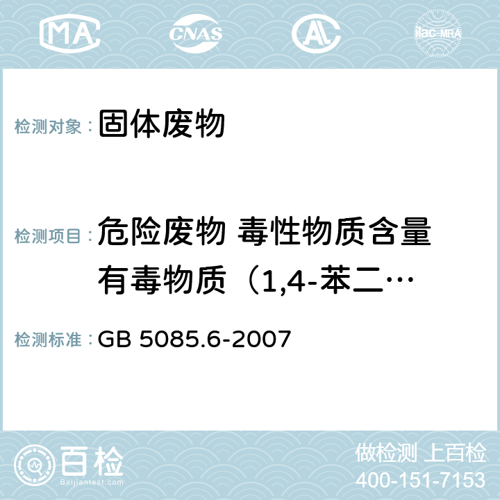 危险废物 毒性物质含量 有毒物质（1,4-苯二酚） 危险废物鉴别标准 毒性物质含量鉴别 GB 5085.6-2007 附录 B， 分析方法：固体废物 半挥发性有机化合物的测定 气相色谱/质谱法(5085.3-2007 附录 K )