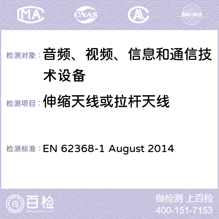 伸缩天线或拉杆天线 音频、视频、信息和通信技术设备第 1 部分：安全要求 EN 62368-1 August 2014 8.12